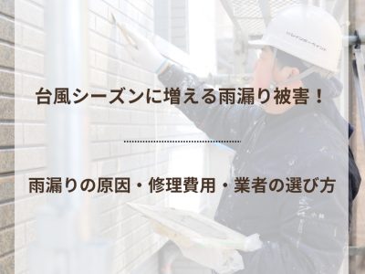 台風シーズンに増える雨漏り被害！雨漏りの原因・修理費用・業者の選び方