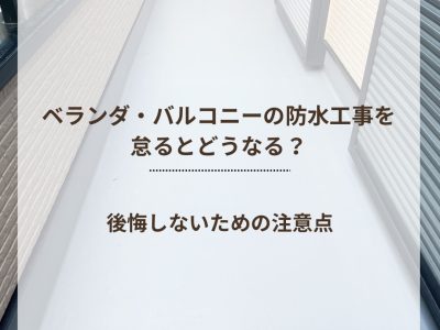 ベランダ・バルコニーの防水工事を怠るとどうなる？後悔しないための注意点