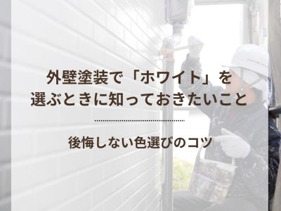 外壁塗装で「ホワイト」を選ぶときに知っておきたいこと　後悔しない色選びのコツ